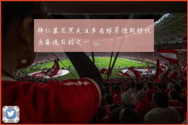 拜仁慕尼黑关注多名球员德斯特仅为备选目标之一