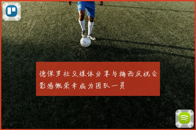 德保罗社交媒体分享与梅西庆祝合影感慨荣幸成为团队一员