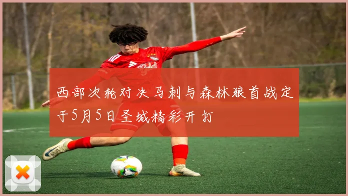 西部次轮对决马刺与森林狼首战定于5月5日圣城精彩开打