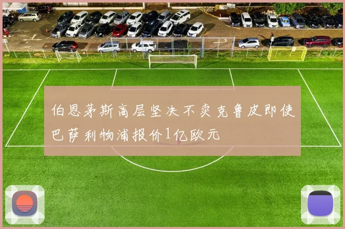 伯恩茅斯高层坚决不卖克鲁皮即使巴萨利物浦报价1亿欧元