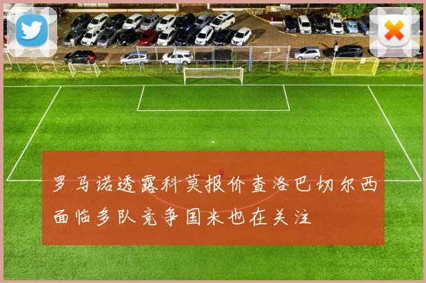 罗马诺透露科莫报价查洛巴切尔西面临多队竞争国米也在关注