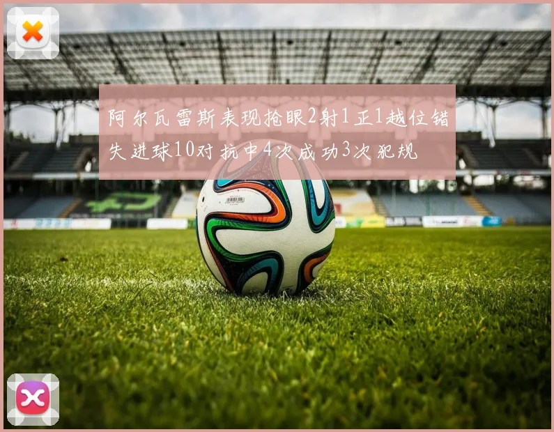 阿尔瓦雷斯表现抢眼2射1正1越位错失进球10对抗中4次成功3次犯规