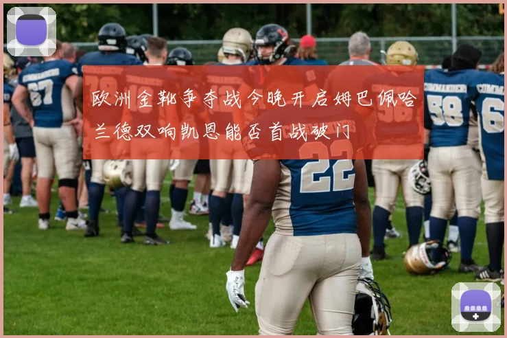 欧洲金靴争夺战今晚开启姆巴佩哈兰德双响凯恩能否首战破门