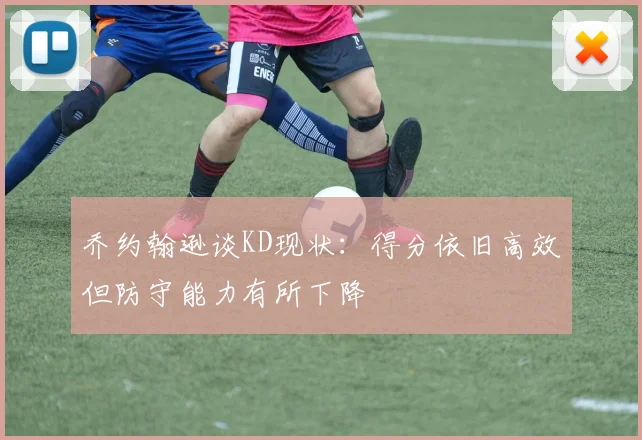 乔约翰逊谈KD现状：得分依旧高效但防守能力有所下降