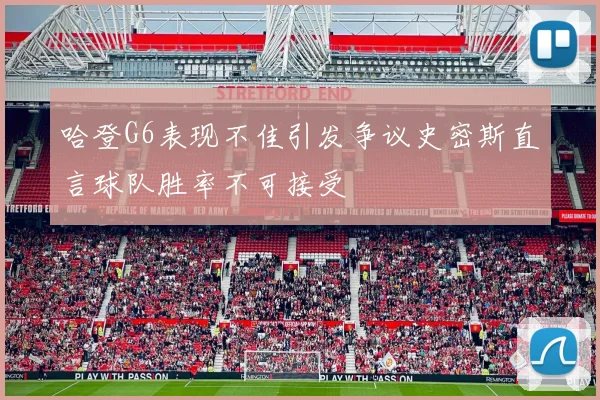 哈登G6表现不佳引发争议史密斯直言球队胜率不可接受