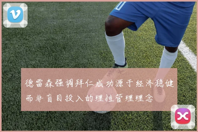 德雷森强调拜仁成功源于经济稳健而非盲目投入的理性管理理念