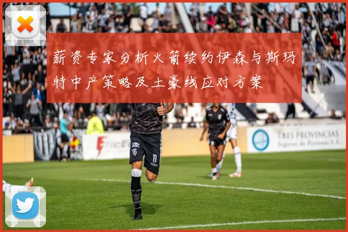 薪资专家分析火箭续约伊森与斯玛特中产策略及土豪线应对方案