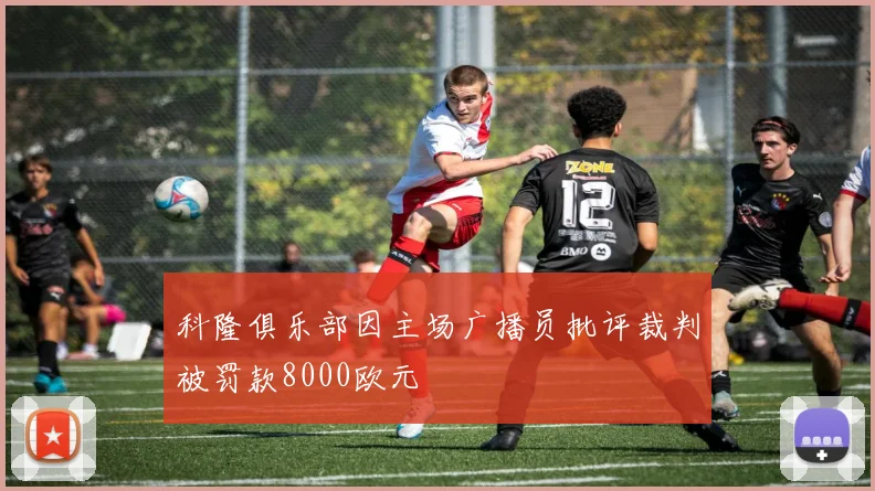 科隆俱乐部因主场广播员批评裁判被罚款8000欧元