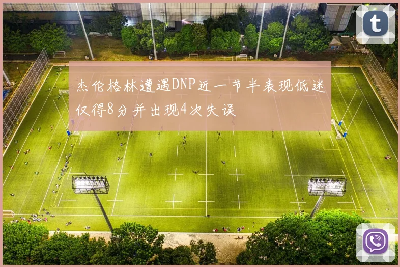 杰伦格林遭遇DNP近一节半表现低迷仅得8分并出现4次失误
