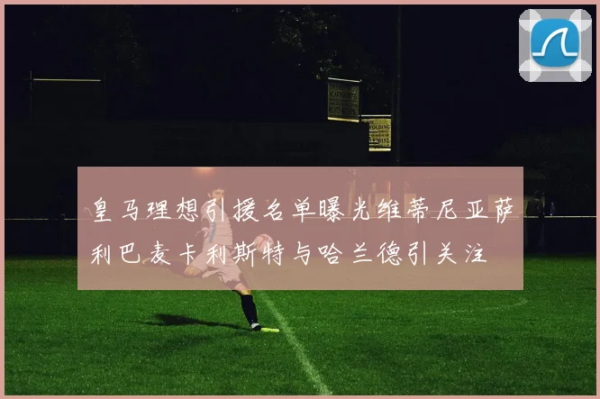 皇马理想引援名单曝光维蒂尼亚萨利巴麦卡利斯特与哈兰德引关注
