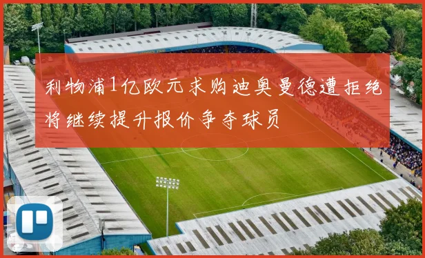 利物浦1亿欧元求购迪奥曼德遭拒绝将继续提升报价争夺球员