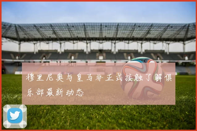 穆里尼奥与皇马非正式接触了解俱乐部最新动态