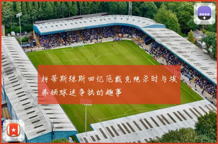柯蒂斯琼斯回忆范戴克绝杀时与埃弗顿球迷争执的趣事